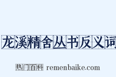 龙溪精舍丛书反义词是什么意思的图片